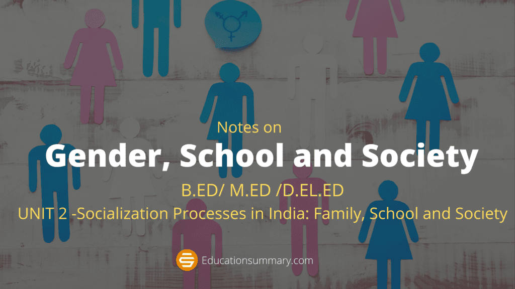 _Gender, School and Society Education Summary Notes B.ED M.ED D.EL.ED UNIT 2 -Socialization Processes in India Family, School and Society